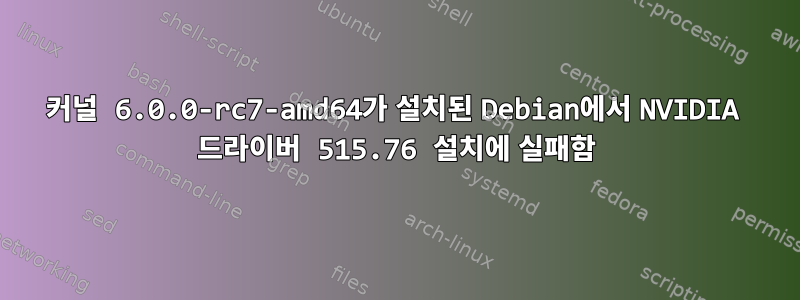 커널 6.0.0-rc7-amd64가 설치된 Debian에서 NVIDIA 드라이버 515.76 설치에 실패함