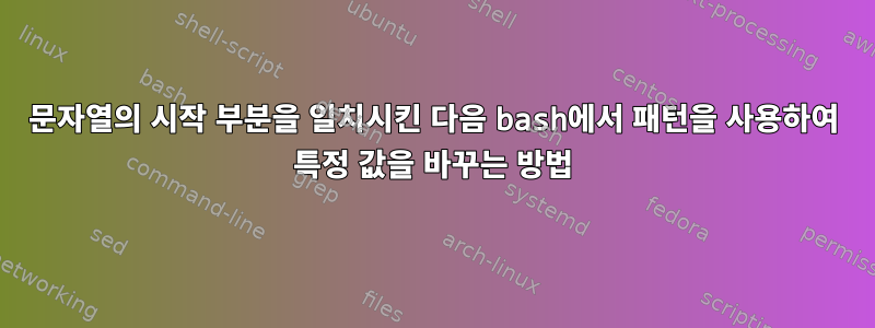 문자열의 시작 부분을 일치시킨 다음 bash에서 패턴을 사용하여 특정 값을 바꾸는 방법