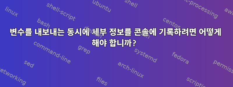 변수를 내보내는 동시에 세부 정보를 콘솔에 기록하려면 어떻게 해야 합니까?