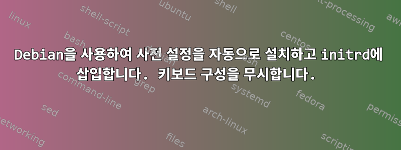 Debian을 사용하여 사전 설정을 자동으로 설치하고 initrd에 삽입합니다. 키보드 구성을 무시합니다.