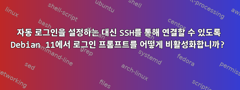 자동 로그인을 설정하는 대신 SSH를 통해 연결할 수 있도록 Debian 11에서 로그인 프롬프트를 어떻게 비활성화합니까?