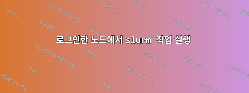 로그인한 노드에서 slurm 작업 실행