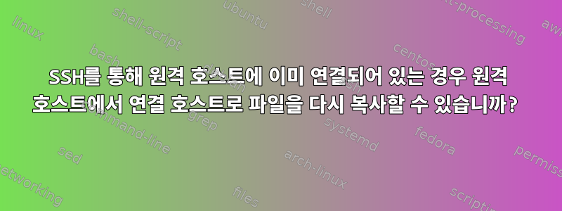 SSH를 통해 원격 호스트에 이미 연결되어 있는 경우 원격 호스트에서 연결 호스트로 파일을 다시 복사할 수 있습니까?