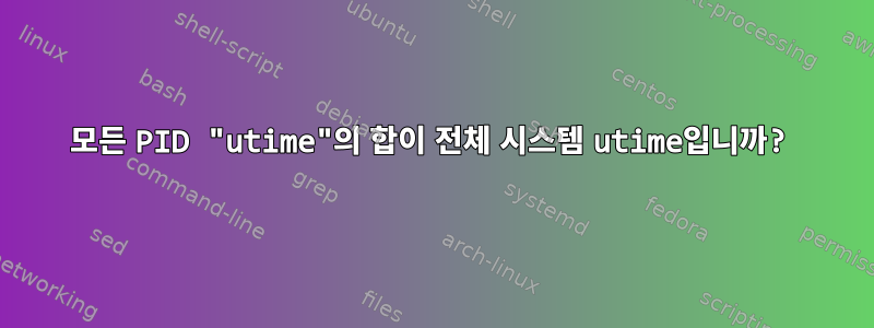 모든 PID "utime"의 합이 전체 시스템 utime입니까?