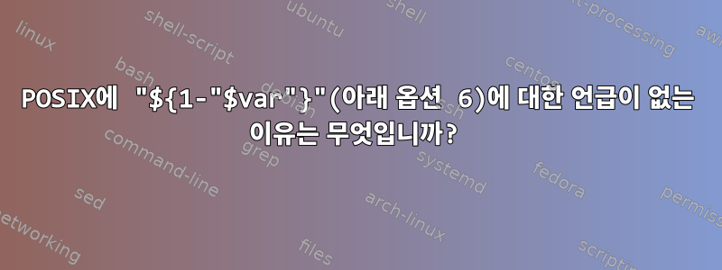 POSIX에 "${1-"$var"}"(아래 옵션 6)에 대한 언급이 없는 이유는 무엇입니까?