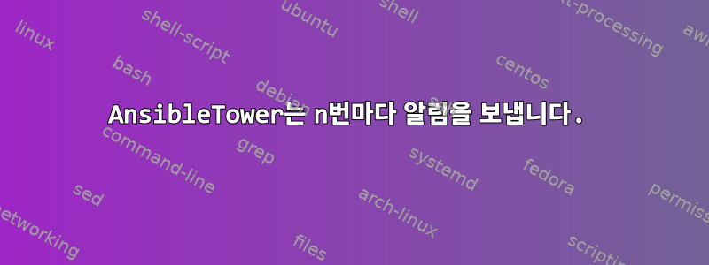 AnsibleTower는 n번마다 알림을 보냅니다.