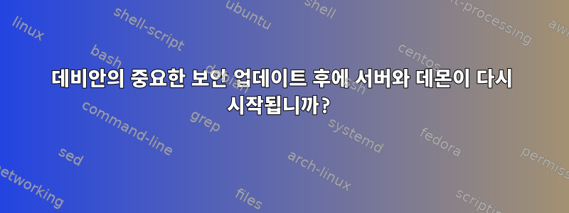 데비안의 중요한 보안 업데이트 후에 서버와 데몬이 다시 시작됩니까?