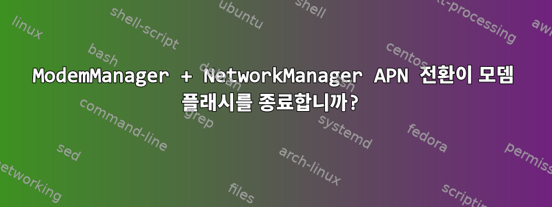 ModemManager + NetworkManager APN 전환이 모뎀 플래시를 종료합니까?