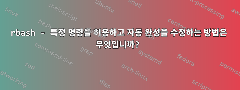 rbash - 특정 명령을 허용하고 자동 완성을 수정하는 방법은 무엇입니까?