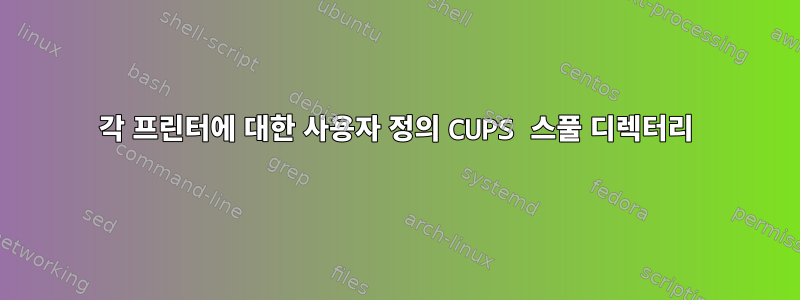 각 프린터에 대한 사용자 정의 CUPS 스풀 디렉터리