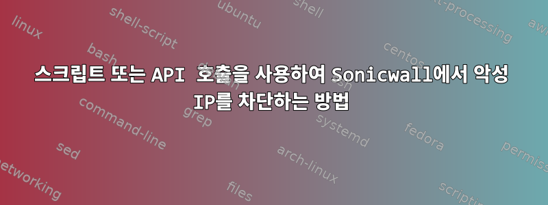 스크립트 또는 API 호출을 사용하여 Sonicwall에서 악성 IP를 차단하는 방법