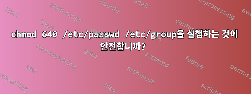 chmod 640 /etc/passwd /etc/group을 실행하는 것이 안전합니까?