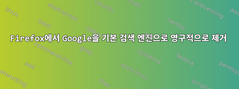 Firefox에서 Google을 기본 검색 엔진으로 영구적으로 제거