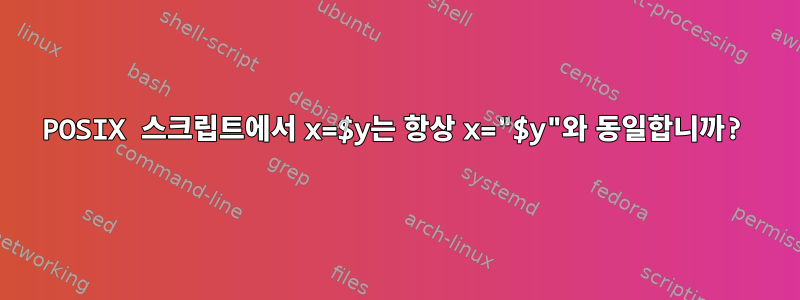 POSIX 스크립트에서 x=$y는 항상 x="$y"와 동일합니까?