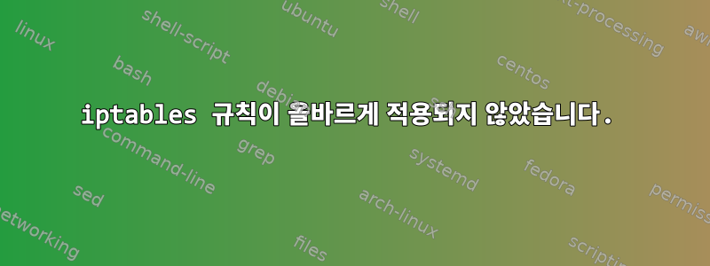 iptables 규칙이 올바르게 적용되지 않았습니다.