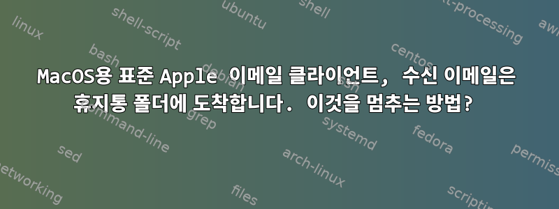 MacOS용 표준 Apple 이메일 클라이언트, 수신 이메일은 휴지통 폴더에 도착합니다. 이것을 멈추는 방법?