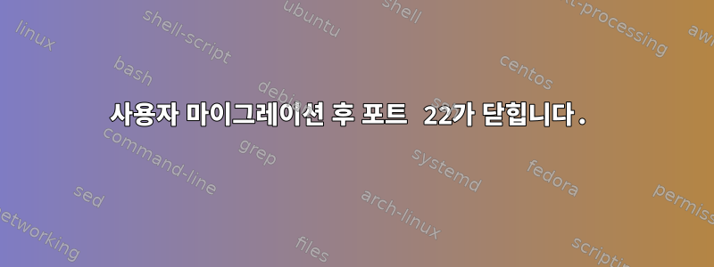 사용자 마이그레이션 후 포트 22가 닫힙니다.