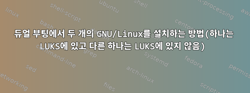 듀얼 부팅에서 두 개의 GNU/Linux를 설치하는 방법(하나는 LUKS에 있고 다른 하나는 LUKS에 있지 않음)