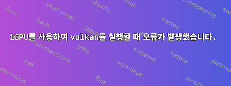 iGPU를 사용하여 vulkan을 실행할 때 오류가 발생했습니다.