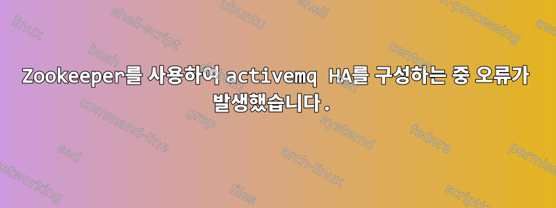 Zookeeper를 사용하여 activemq HA를 구성하는 중 오류가 발생했습니다.