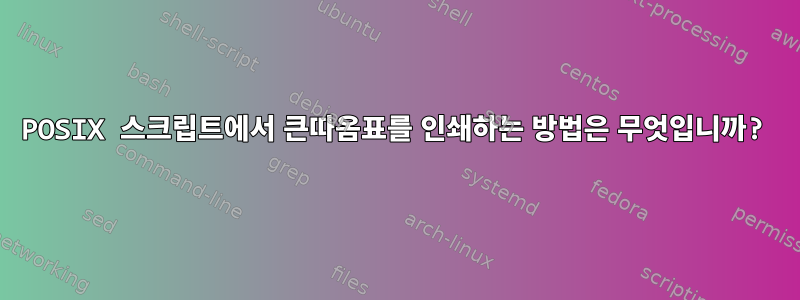 POSIX 스크립트에서 큰따옴표를 인쇄하는 방법은 무엇입니까?