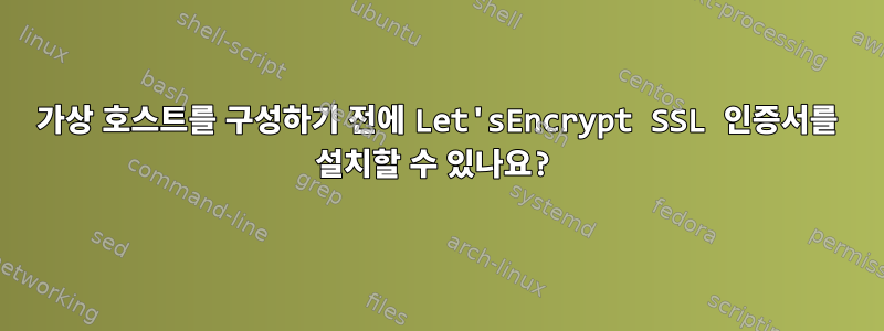 가상 호스트를 구성하기 전에 Let'sEncrypt SSL 인증서를 설치할 수 있나요?