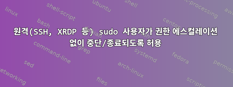 원격(SSH, XRDP 등) sudo 사용자가 권한 에스컬레이션 없이 중단/종료되도록 허용