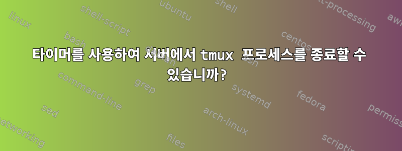 타이머를 사용하여 서버에서 tmux 프로세스를 종료할 수 있습니까?