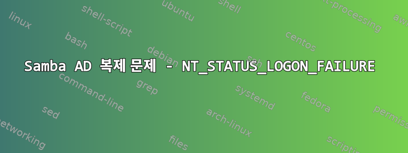 Samba AD 복제 문제 - NT_STATUS_LOGON_FAILURE