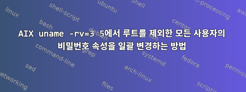 AIX uname -rv=3 5에서 루트를 제외한 모든 사용자의 비밀번호 속성을 일괄 변경하는 방법