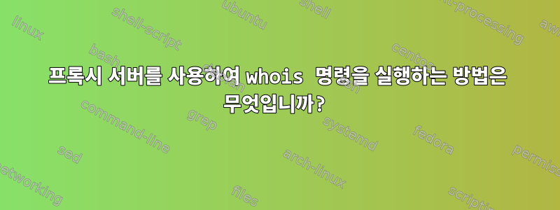 프록시 서버를 사용하여 whois 명령을 실행하는 방법은 무엇입니까?