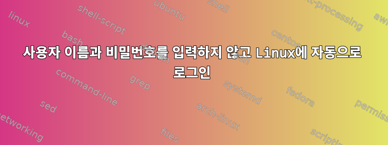 사용자 이름과 비밀번호를 입력하지 않고 Linux에 자동으로 로그인