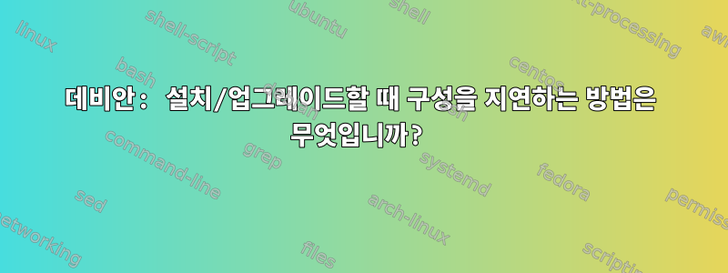 데비안: 설치/업그레이드할 때 구성을 지연하는 방법은 무엇입니까?