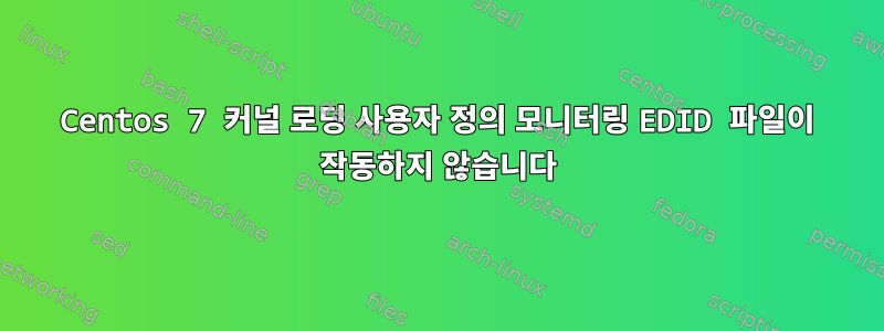 Centos 7 커널 로딩 사용자 정의 모니터링 EDID 파일이 작동하지 않습니다