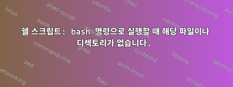 쉘 스크립트: bash 명령으로 실행할 때 해당 파일이나 디렉토리가 없습니다.