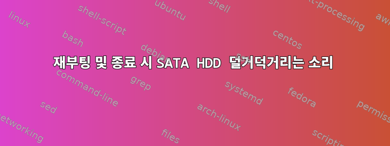 재부팅 및 종료 시 SATA HDD 덜거덕거리는 소리