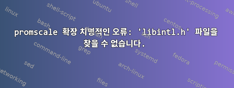 promscale 확장 치명적인 오류: 'libintl.h' 파일을 찾을 수 없습니다.