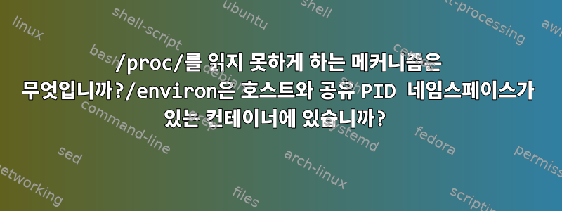 /proc/를 읽지 못하게 하는 메커니즘은 무엇입니까?/environ은 호스트와 공유 PID 네임스페이스가 있는 컨테이너에 있습니까?