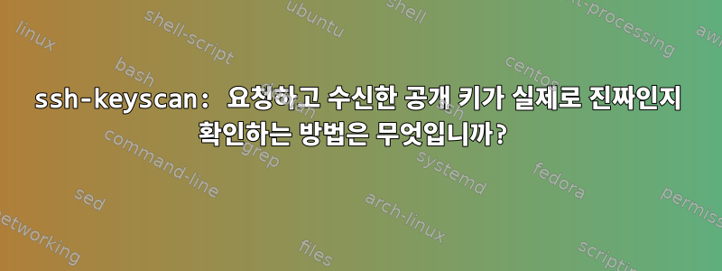 ssh-keyscan: 요청하고 수신한 공개 키가 실제로 진짜인지 확인하는 방법은 무엇입니까?