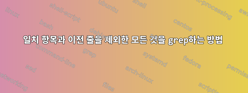 일치 항목과 이전 줄을 제외한 모든 것을 grep하는 방법