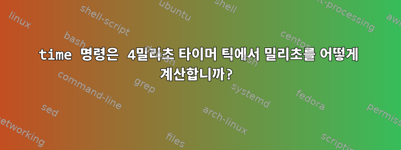 time 명령은 4밀리초 타이머 틱에서 밀리초를 어떻게 계산합니까?