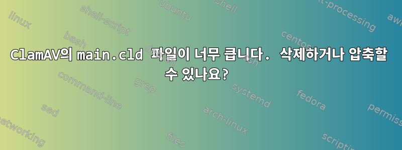 ClamAV의 main.cld 파일이 너무 큽니다. 삭제하거나 압축할 수 있나요?