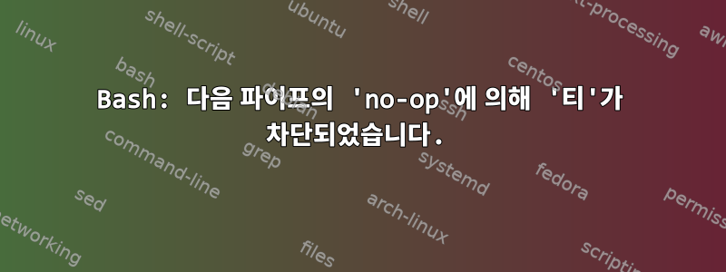 Bash: 다음 파이프의 'no-op'에 의해 '티'가 차단되었습니다.