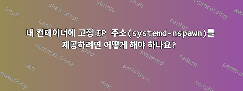 내 컨테이너에 고정 IP 주소(systemd-nspawn)를 제공하려면 어떻게 해야 하나요?