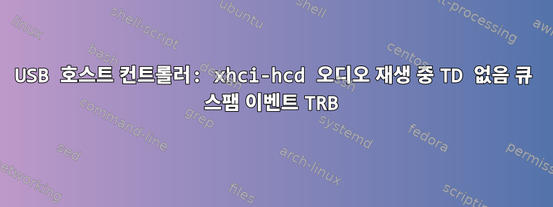 USB 호스트 컨트롤러: xhci-hcd 오디오 재생 중 TD 없음 큐 스팸 이벤트 TRB