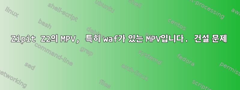 Zipit Z2의 MPV, 특히 waf가 있는 MPV입니다. 건설 문제