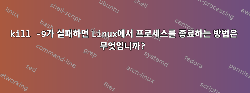 kill -9가 실패하면 Linux에서 프로세스를 종료하는 방법은 무엇입니까?