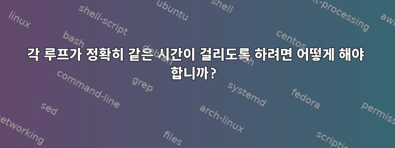 각 루프가 정확히 같은 시간이 걸리도록 하려면 어떻게 해야 합니까?