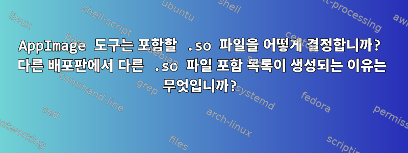 AppImage 도구는 포함할 .so 파일을 어떻게 결정합니까? 다른 배포판에서 다른 .so 파일 포함 목록이 생성되는 이유는 무엇입니까?