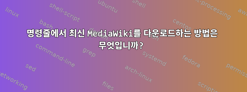 명령줄에서 최신 MediaWiki를 다운로드하는 방법은 무엇입니까?